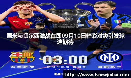 国米与切尔西激战在即09月10日精彩对决引发球迷期待