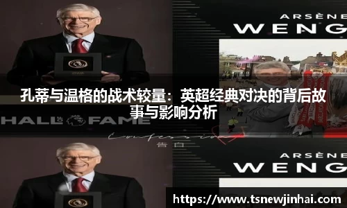 孔蒂与温格的战术较量：英超经典对决的背后故事与影响分析