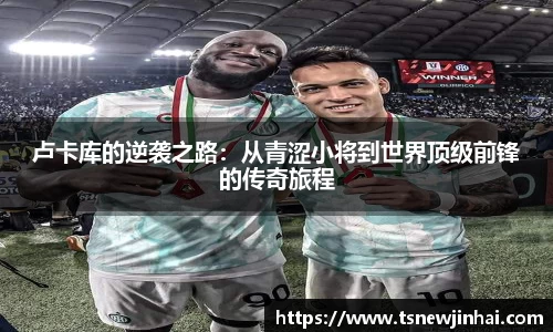 卢卡库的逆袭之路：从青涩小将到世界顶级前锋的传奇旅程