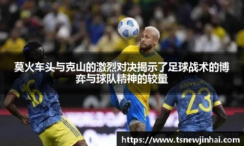 莫火车头与克山的激烈对决揭示了足球战术的博弈与球队精神的较量
