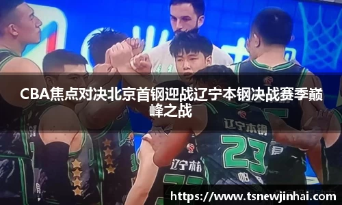 CBA焦点对决北京首钢迎战辽宁本钢决战赛季巅峰之战