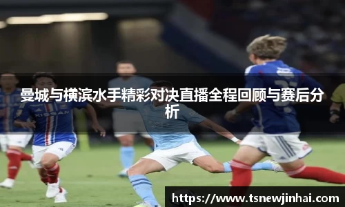 曼城与横滨水手精彩对决直播全程回顾与赛后分析
