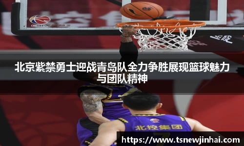 北京紫禁勇士迎战青岛队全力争胜展现篮球魅力与团队精神